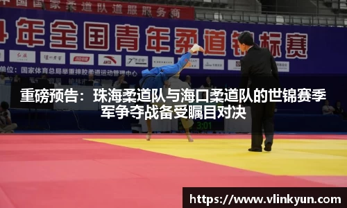 重磅预告：珠海柔道队与海口柔道队的世锦赛季军争夺战备受瞩目对决