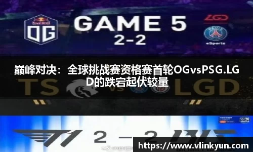 巅峰对决：全球挑战赛资格赛首轮OGvsPSG.LGD的跌宕起伏较量