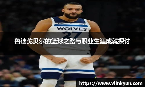 鲁迪戈贝尔的篮球之路与职业生涯成就探讨