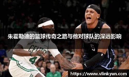 朱霍勒迪的篮球传奇之路与他对球队的深远影响