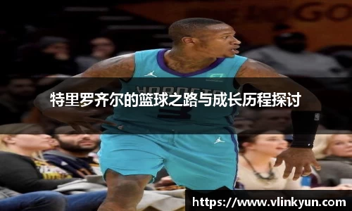 特里罗齐尔的篮球之路与成长历程探讨