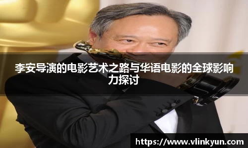 李安导演的电影艺术之路与华语电影的全球影响力探讨